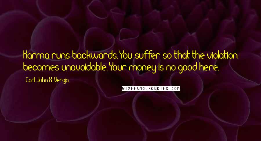 Carl-John X. Veraja Quotes: Karma runs backwards. You suffer so that the violation becomes unavoidable. Your money is no good here.