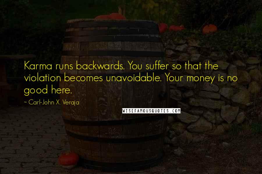 Carl-John X. Veraja Quotes: Karma runs backwards. You suffer so that the violation becomes unavoidable. Your money is no good here.