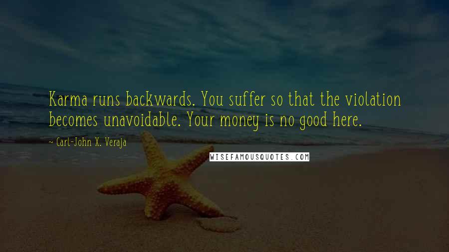 Carl-John X. Veraja Quotes: Karma runs backwards. You suffer so that the violation becomes unavoidable. Your money is no good here.