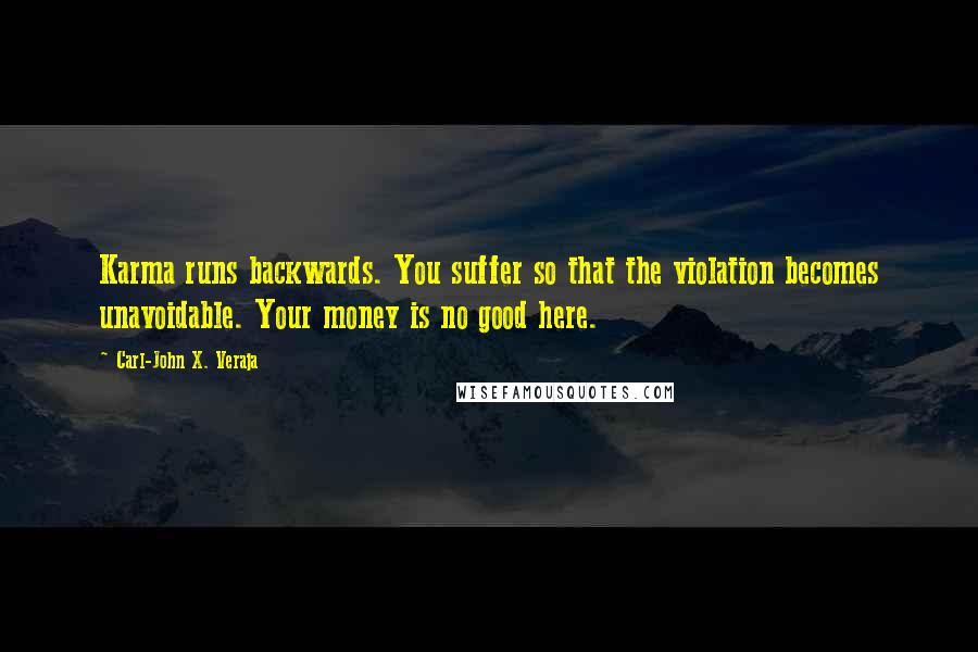 Carl-John X. Veraja Quotes: Karma runs backwards. You suffer so that the violation becomes unavoidable. Your money is no good here.