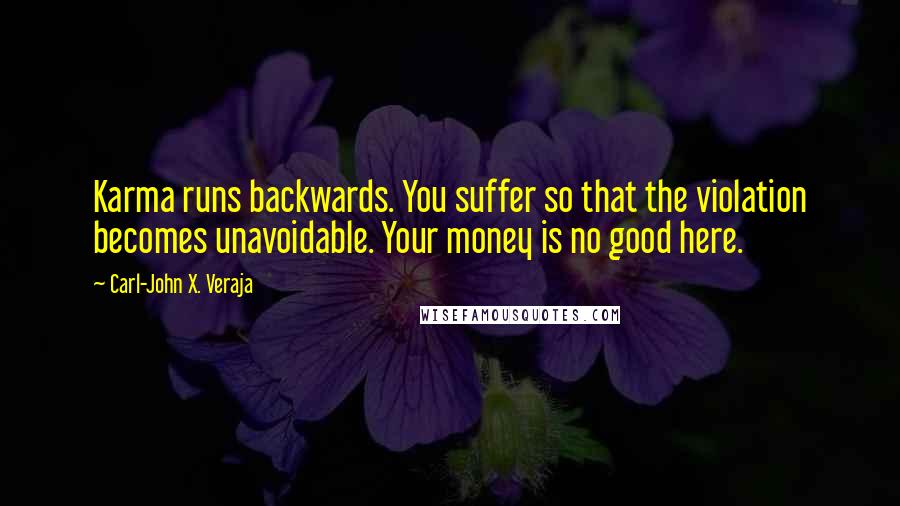 Carl-John X. Veraja Quotes: Karma runs backwards. You suffer so that the violation becomes unavoidable. Your money is no good here.