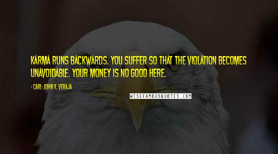 Carl-John X. Veraja Quotes: Karma runs backwards. You suffer so that the violation becomes unavoidable. Your money is no good here.