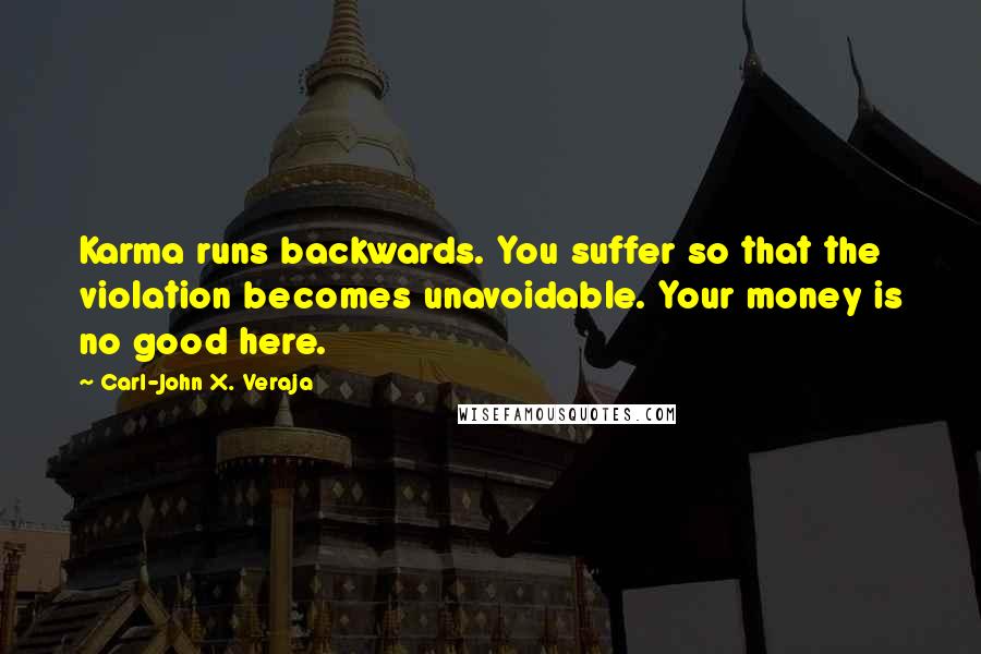 Carl-John X. Veraja Quotes: Karma runs backwards. You suffer so that the violation becomes unavoidable. Your money is no good here.