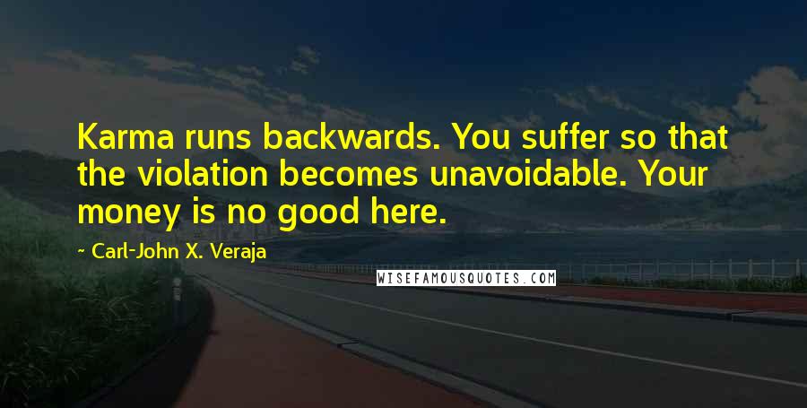 Carl-John X. Veraja Quotes: Karma runs backwards. You suffer so that the violation becomes unavoidable. Your money is no good here.