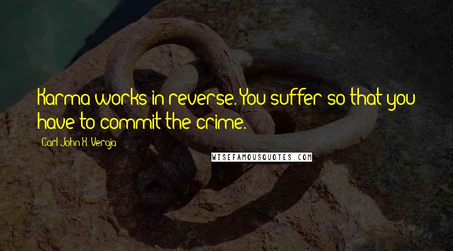 Carl-John X. Veraja Quotes: Karma works in reverse. You suffer so that you have to commit the crime.