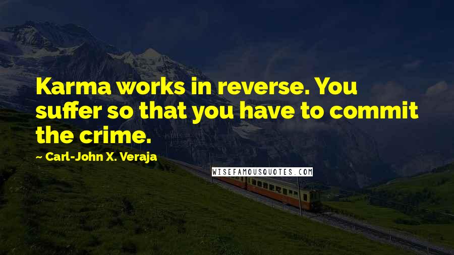Carl-John X. Veraja Quotes: Karma works in reverse. You suffer so that you have to commit the crime.