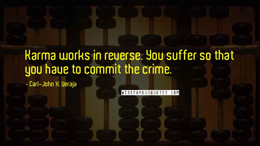 Carl-John X. Veraja Quotes: Karma works in reverse. You suffer so that you have to commit the crime.