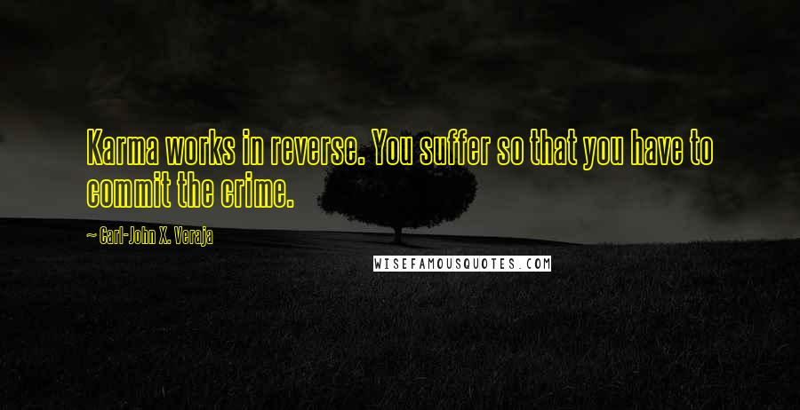 Carl-John X. Veraja Quotes: Karma works in reverse. You suffer so that you have to commit the crime.