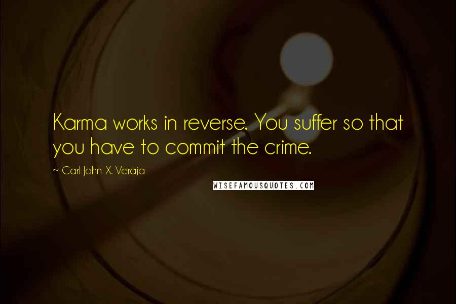 Carl-John X. Veraja Quotes: Karma works in reverse. You suffer so that you have to commit the crime.