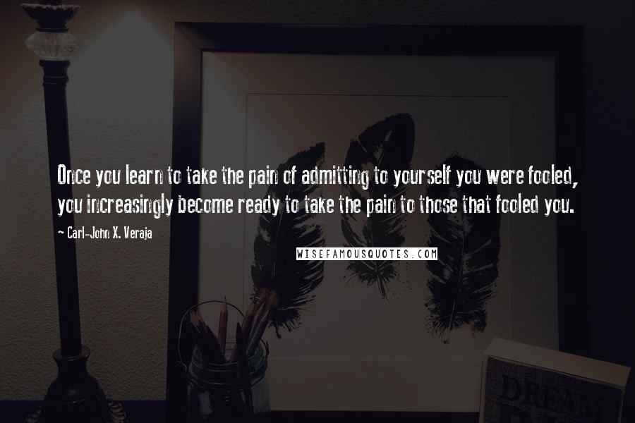 Carl-John X. Veraja Quotes: Once you learn to take the pain of admitting to yourself you were fooled, you increasingly become ready to take the pain to those that fooled you.