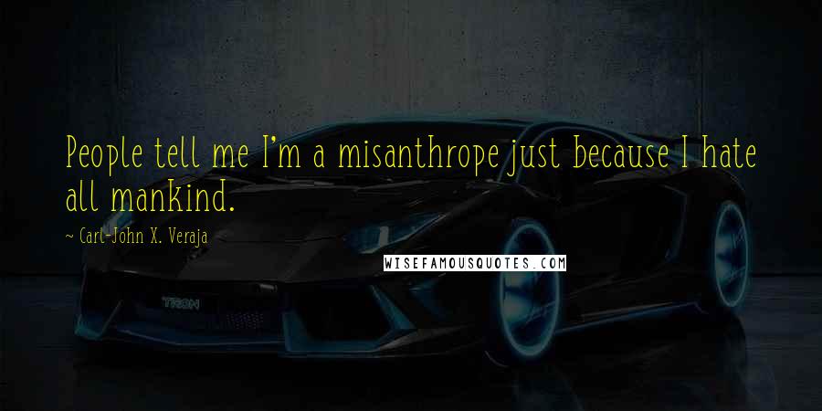 Carl-John X. Veraja Quotes: People tell me I'm a misanthrope just because I hate all mankind.