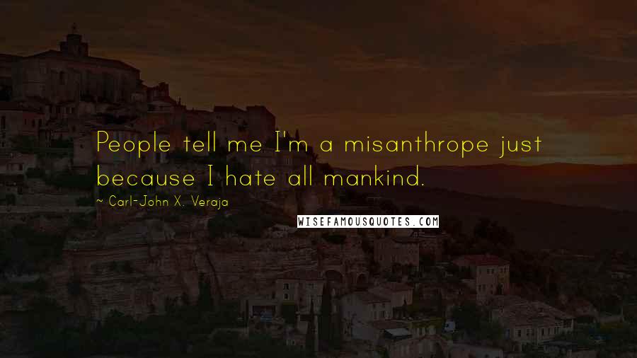 Carl-John X. Veraja Quotes: People tell me I'm a misanthrope just because I hate all mankind.