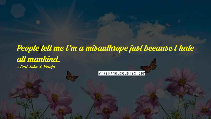 Carl-John X. Veraja Quotes: People tell me I'm a misanthrope just because I hate all mankind.