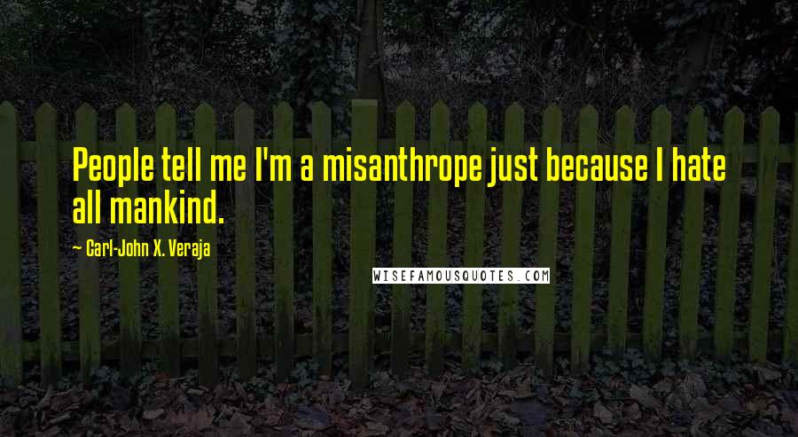 Carl-John X. Veraja Quotes: People tell me I'm a misanthrope just because I hate all mankind.