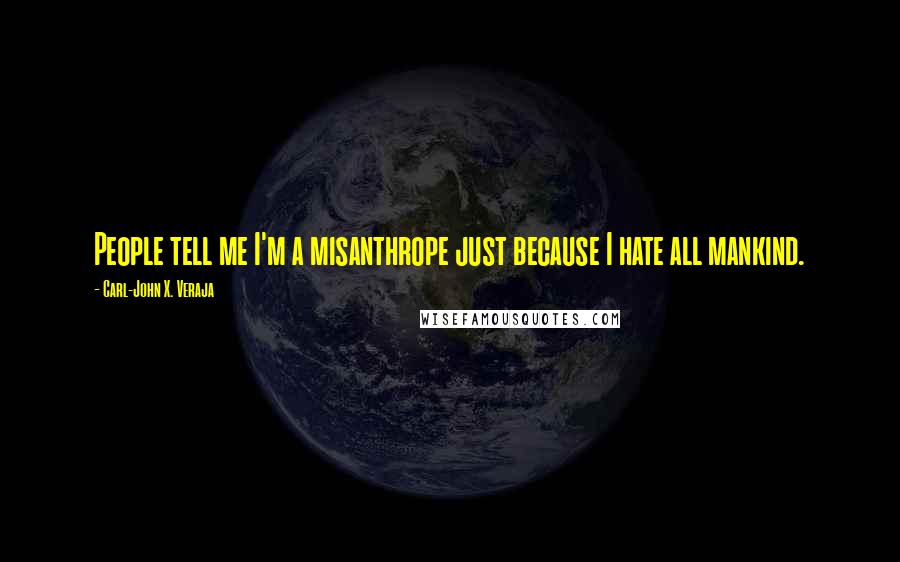 Carl-John X. Veraja Quotes: People tell me I'm a misanthrope just because I hate all mankind.