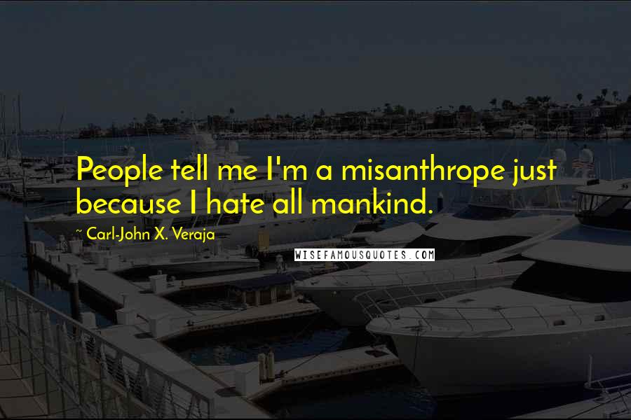 Carl-John X. Veraja Quotes: People tell me I'm a misanthrope just because I hate all mankind.