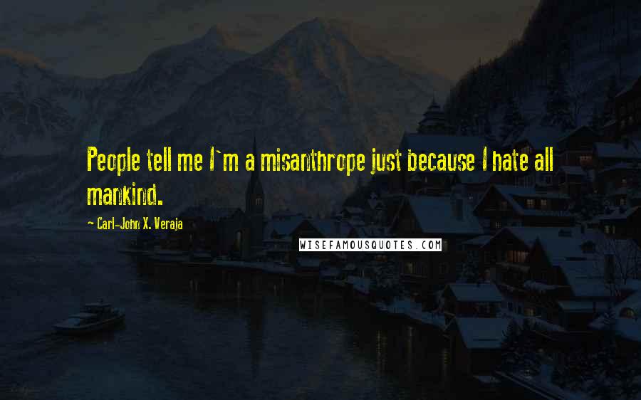 Carl-John X. Veraja Quotes: People tell me I'm a misanthrope just because I hate all mankind.