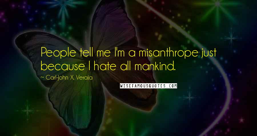 Carl-John X. Veraja Quotes: People tell me I'm a misanthrope just because I hate all mankind.