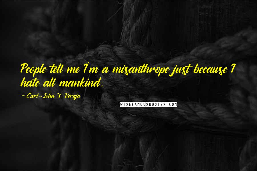 Carl-John X. Veraja Quotes: People tell me I'm a misanthrope just because I hate all mankind.