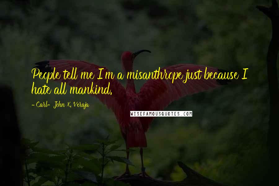 Carl-John X. Veraja Quotes: People tell me I'm a misanthrope just because I hate all mankind.