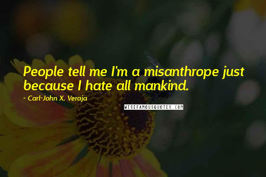 Carl-John X. Veraja Quotes: People tell me I'm a misanthrope just because I hate all mankind.