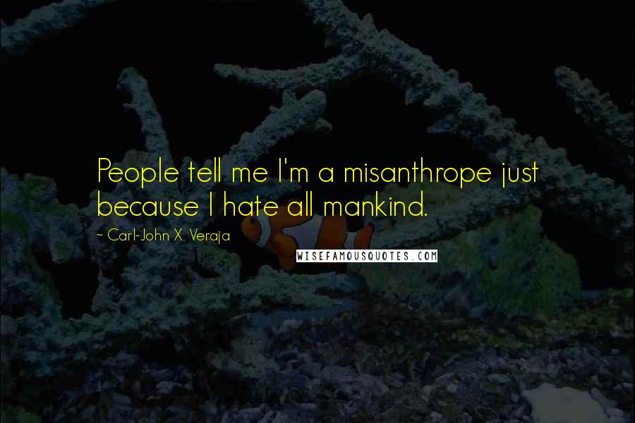 Carl-John X. Veraja Quotes: People tell me I'm a misanthrope just because I hate all mankind.