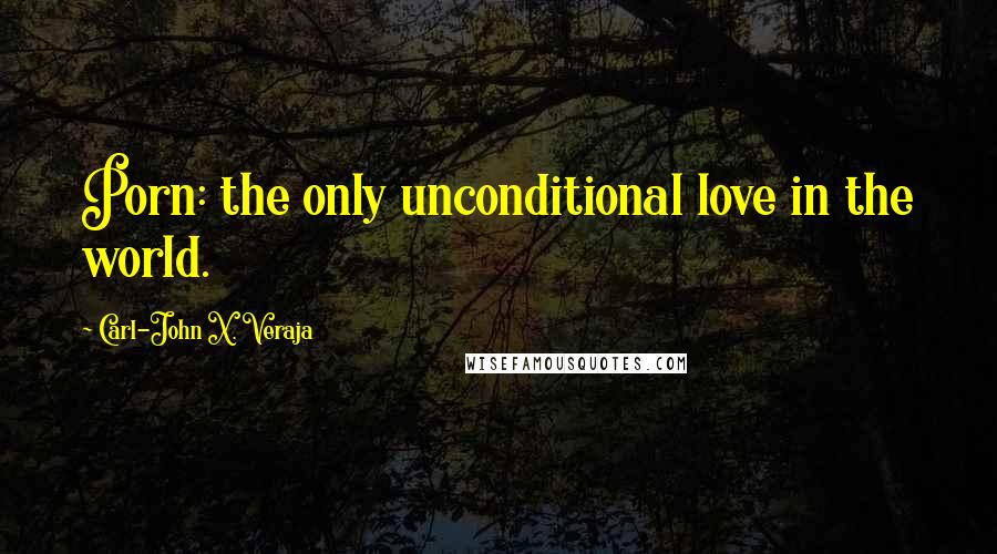 Carl-John X. Veraja Quotes: Porn: the only unconditional love in the world.