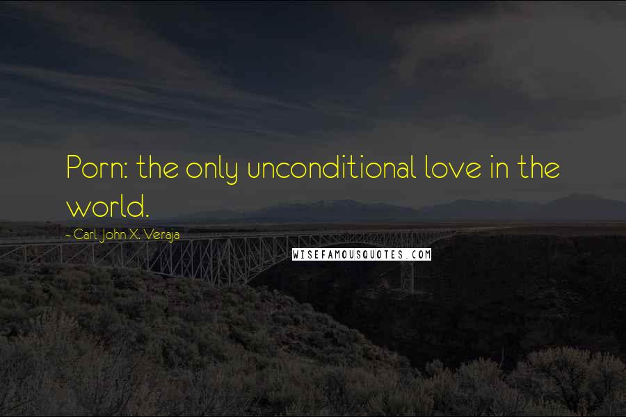 Carl-John X. Veraja Quotes: Porn: the only unconditional love in the world.