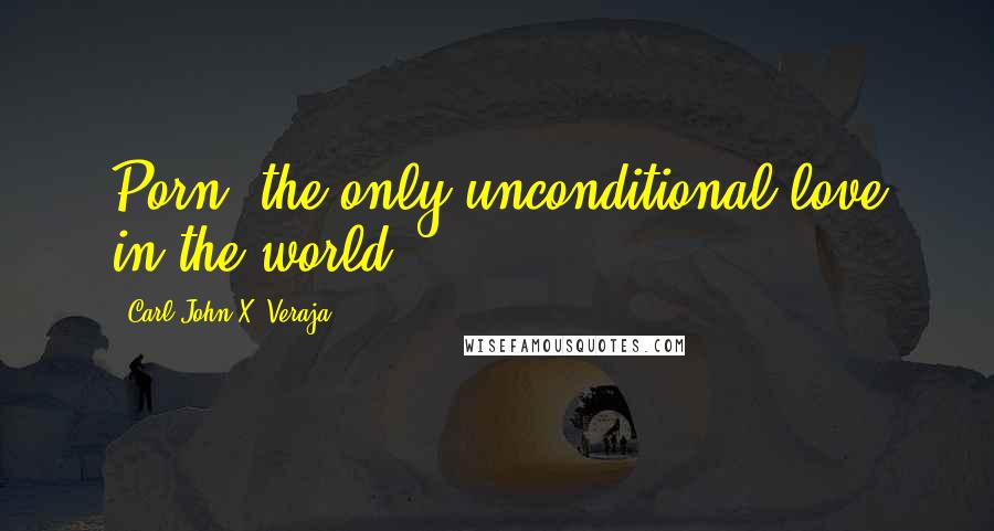 Carl-John X. Veraja Quotes: Porn: the only unconditional love in the world.