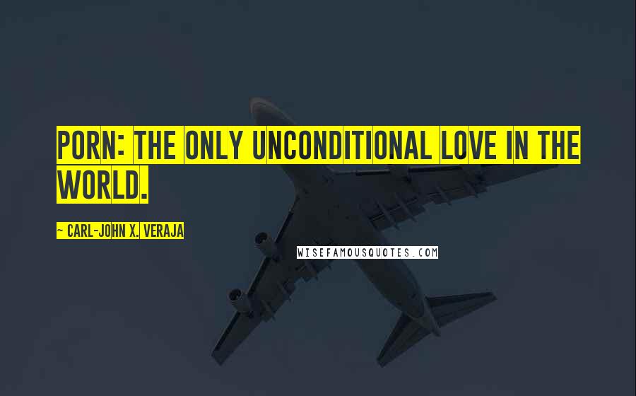 Carl-John X. Veraja Quotes: Porn: the only unconditional love in the world.