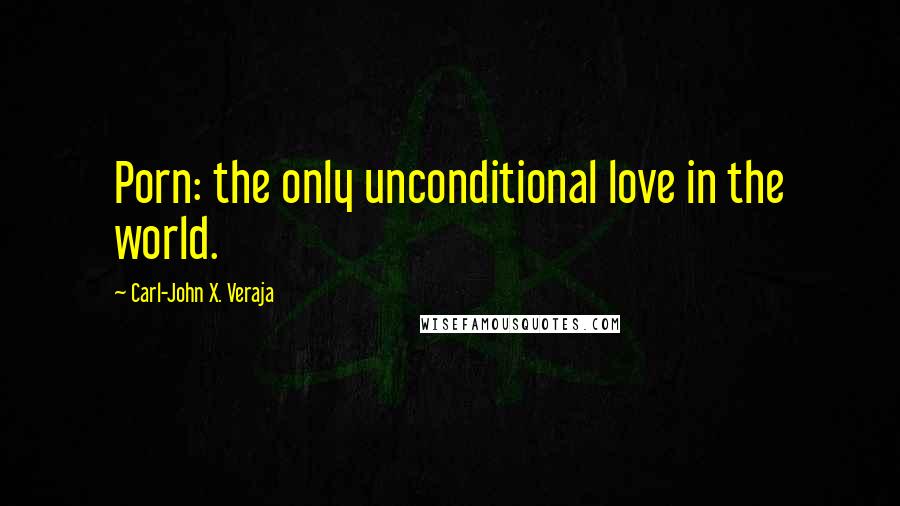 Carl-John X. Veraja Quotes: Porn: the only unconditional love in the world.
