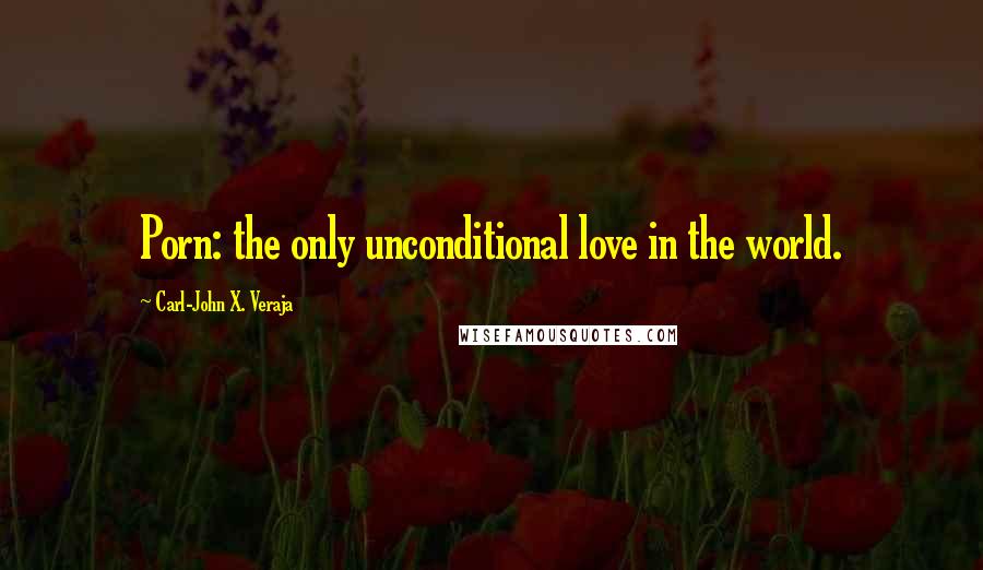 Carl-John X. Veraja Quotes: Porn: the only unconditional love in the world.