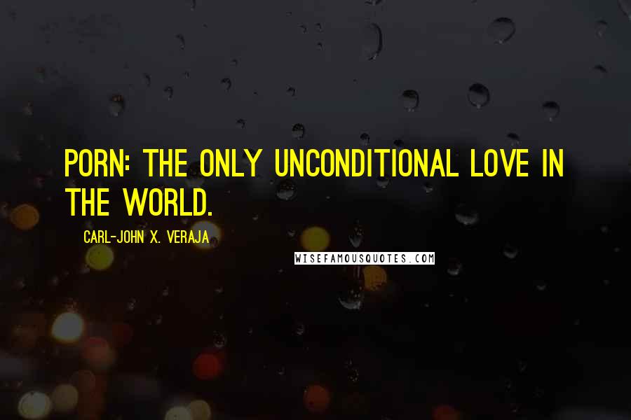 Carl-John X. Veraja Quotes: Porn: the only unconditional love in the world.