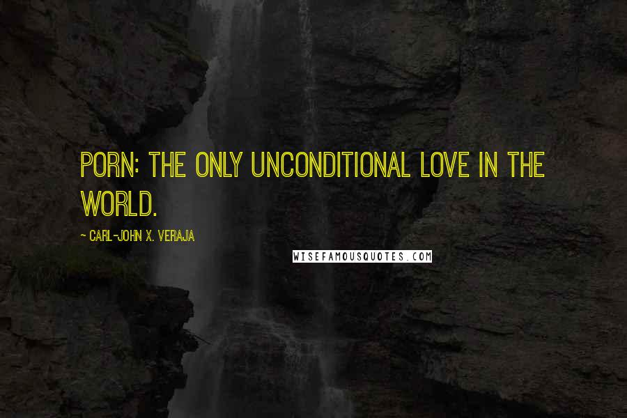 Carl-John X. Veraja Quotes: Porn: the only unconditional love in the world.