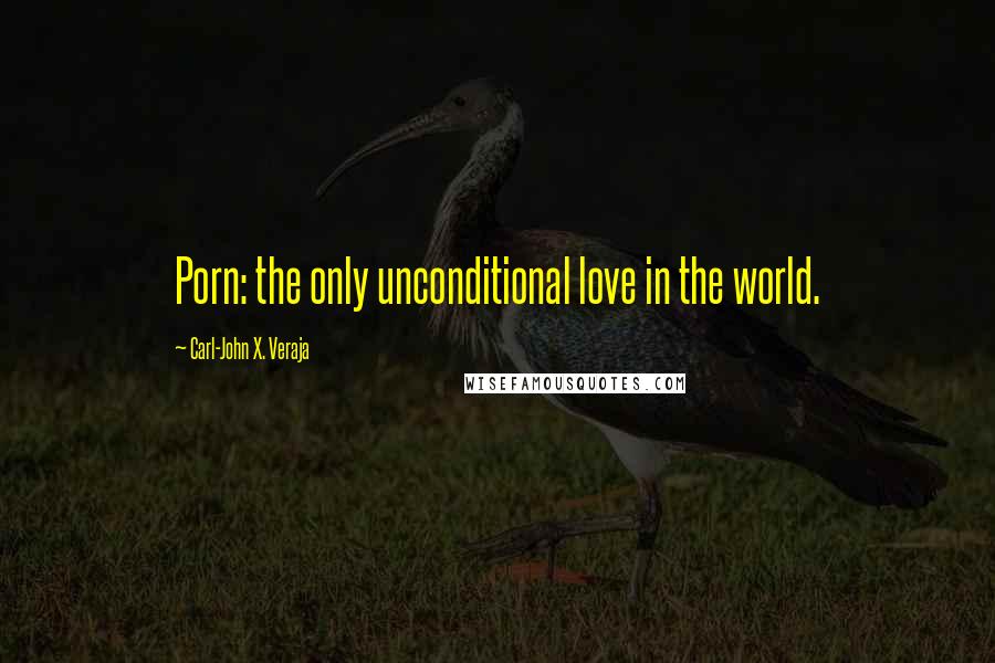 Carl-John X. Veraja Quotes: Porn: the only unconditional love in the world.