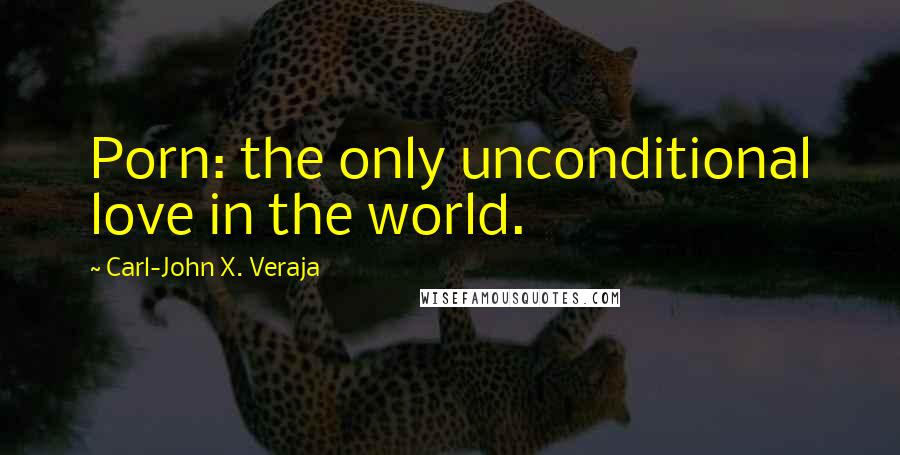 Carl-John X. Veraja Quotes: Porn: the only unconditional love in the world.