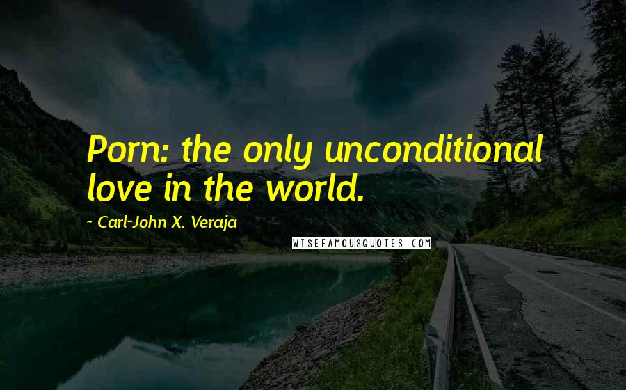 Carl-John X. Veraja Quotes: Porn: the only unconditional love in the world.