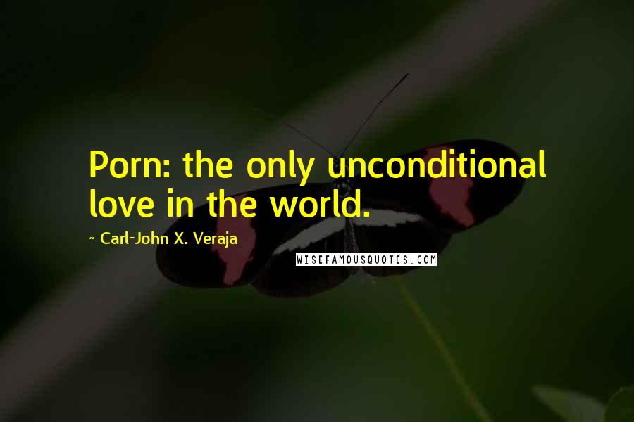 Carl-John X. Veraja Quotes: Porn: the only unconditional love in the world.
