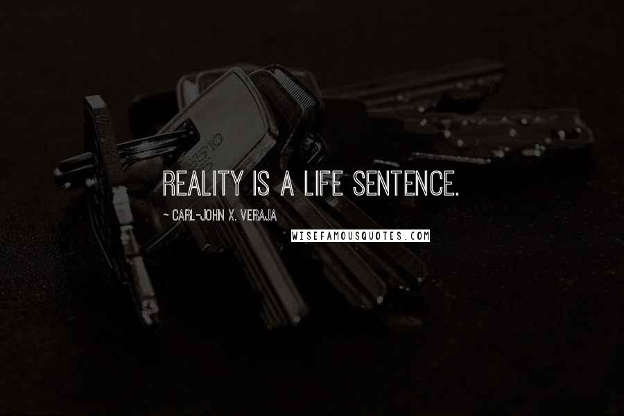 Carl-John X. Veraja Quotes: Reality is a life sentence.