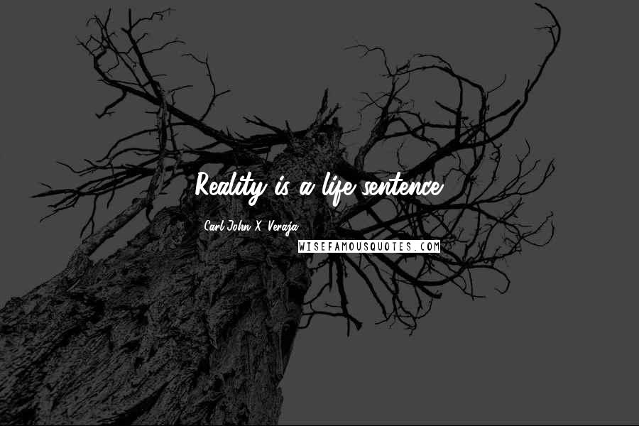 Carl-John X. Veraja Quotes: Reality is a life sentence.