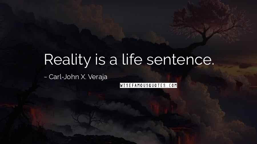 Carl-John X. Veraja Quotes: Reality is a life sentence.