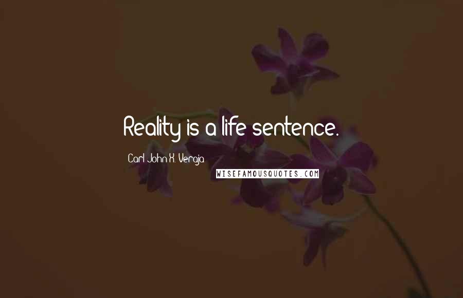 Carl-John X. Veraja Quotes: Reality is a life sentence.