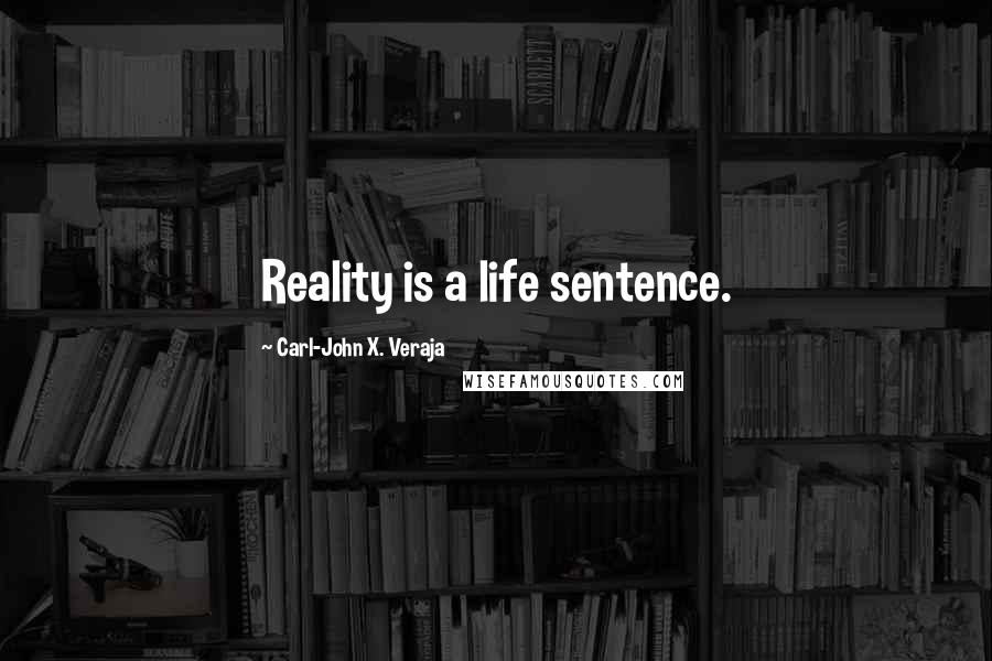 Carl-John X. Veraja Quotes: Reality is a life sentence.