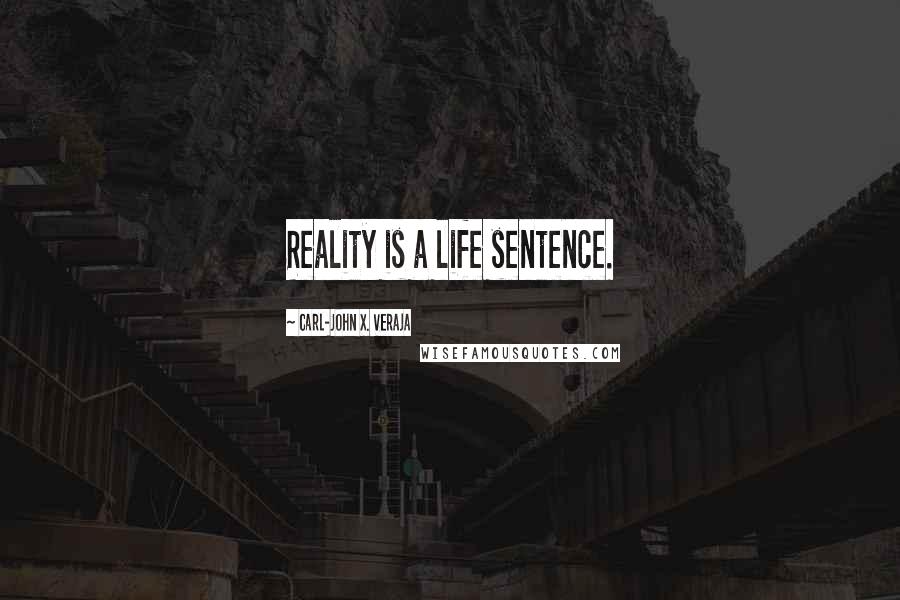 Carl-John X. Veraja Quotes: Reality is a life sentence.