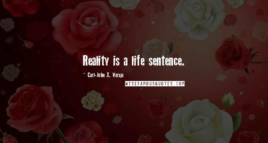 Carl-John X. Veraja Quotes: Reality is a life sentence.