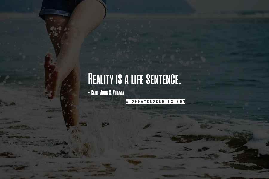 Carl-John X. Veraja Quotes: Reality is a life sentence.