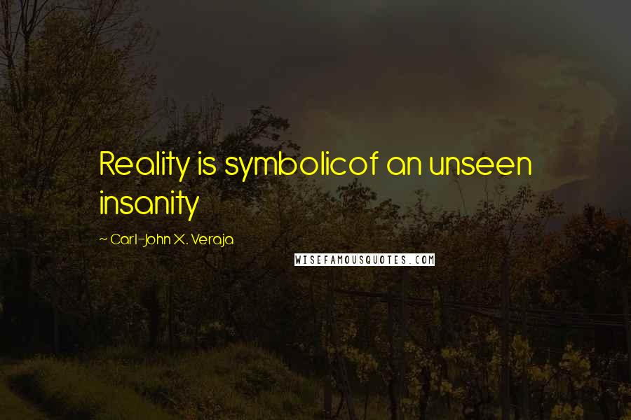 Carl-John X. Veraja Quotes: Reality is symbolicof an unseen insanity