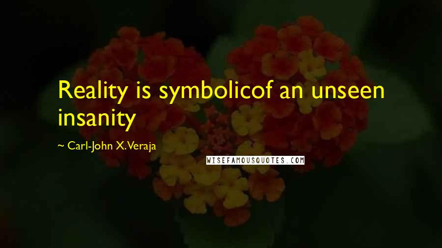 Carl-John X. Veraja Quotes: Reality is symbolicof an unseen insanity