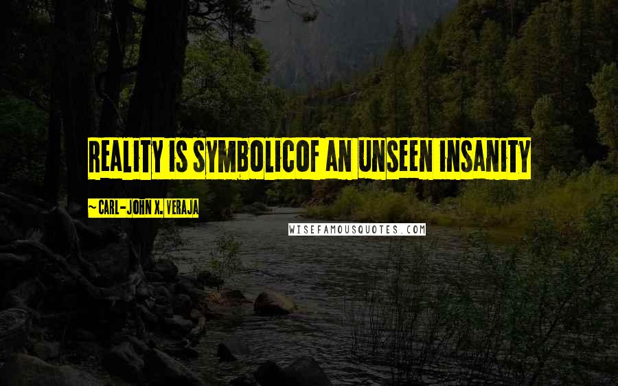 Carl-John X. Veraja Quotes: Reality is symbolicof an unseen insanity