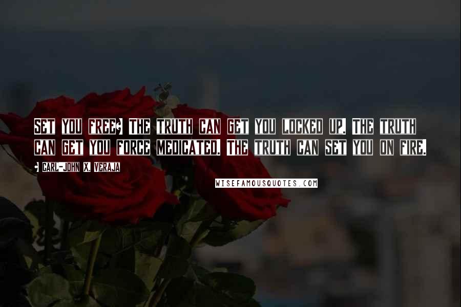 Carl-John X. Veraja Quotes: Set you free? The truth can get you locked up. The truth can get you force medicated. The truth can set you on fire.